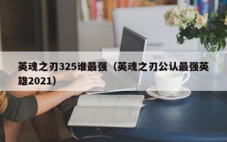 英魂之刃325谁最强（英魂之刃公认最强英雄2021）