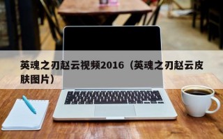 英魂之刃赵云视频2016（英魂之刃赵云皮肤图片）