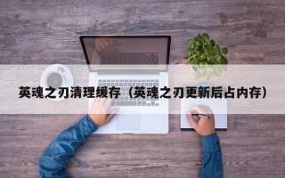 英魂之刃清理缓存（英魂之刃更新后占内存）