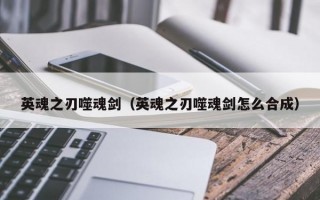 英魂之刃噬魂剑（英魂之刃噬魂剑怎么合成）