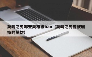 英魂之刃哪些英雄被ban（英魂之刃曾被删掉的英雄）